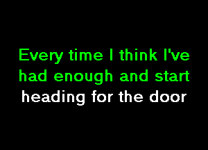 Every time I think I've

had enough and start
heading for the door