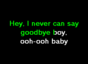 Hey, I never can say

goodbye boy,
ooh-ooh baby