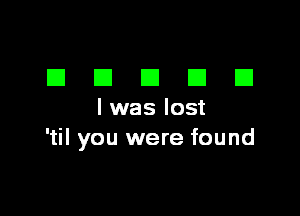 EIEIEIEIEI

l was lost
'til you were found