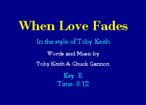 When Love Fades

In the style oEToby Kelth
Words and Munc by
Toby Kath 9k Chuck Carmn

Keyi E
Time 312