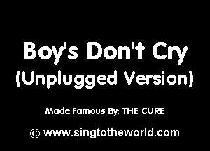 Boy's Don? Cry

(Unplugged Version)

Made Famous By. THE CURE

(Q www.singtotheworld.com