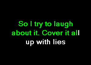 So I try to laugh

about it. Cover it all
up with lies