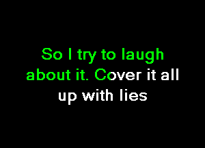 So I try to laugh

about it. Cover it all
up with lies