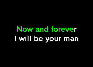 Now and forever

I will be your man