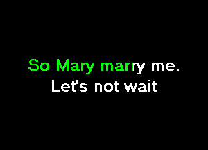 80 Mary marry me.

Let's not wait