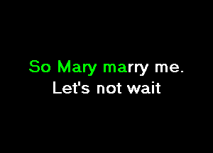 80 Mary marry me.

Let's not wait