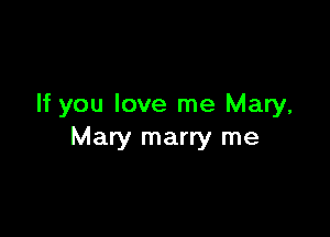 If you love me Mary,

Mary marry me