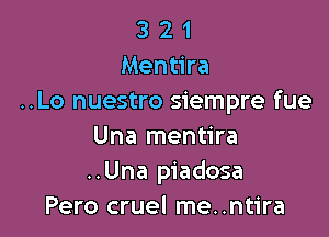 3 2 1
Mentira
..Lo nuestro siempre fue

Una mentira
..Una piadosa
Pero cruel me..ntira