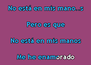 No esta en mis mano..s

Pero es que

No esta en mis manos

Me he enamorado