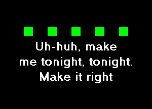 El III E El El
Uh-huh,make

me tonight, tonight.
Make it right