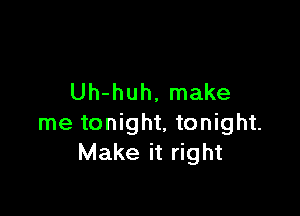 Uh-huh, make

me tonight, tonight.
Make it right