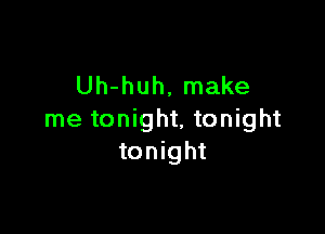 Uh-huh, make

me tonight, tonight
tonight