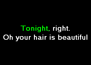 Tonight, right.

Oh your hair is beautiful