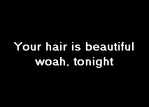 Your hair is beautiful

woah. tonight