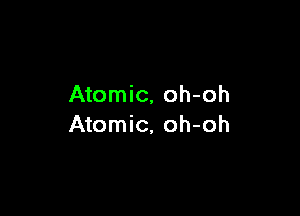 Atomic, oh-oh

Atomic, oh-oh