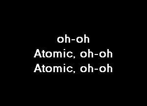 oh-oh

Atomic, oh-oh
Atomic, oh-oh
