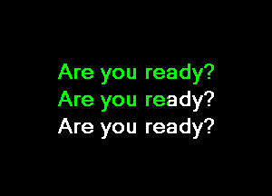 Are you ready?

Are you ready?
Are you ready?