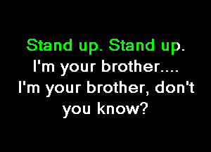 Stand up. Stand up.
I'm your brother....

I'm your brother, don't
you know?