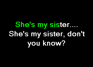 She's my sister....

She's my sister, don't
you know?
