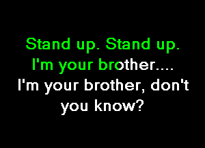 Stand up. Stand up.
I'm your brother....

I'm your brother, don't
you know?