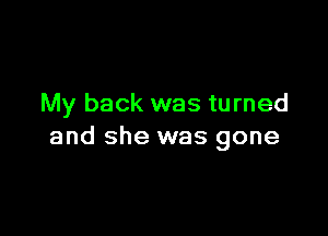 My back was turned

and she was gone
