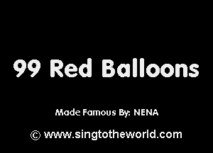 99 Red Ballhoons

Made Famous By. NENA

(Q www.singtotheworld.com