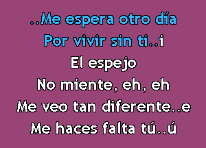 ..Me espera otro dia
Por vivir sin ti..i
El espejo

No miente. eh, eh
Me veo tan diferente..e
Me haces falta tL'I..L'I