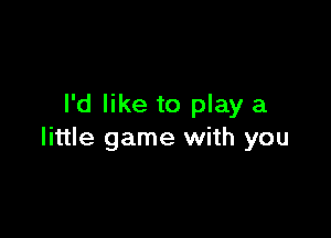 I'd like to play a

little game with you