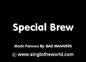 Special! Brew

Made Famous Byz BAD MANNERS

(Q www.singtotheworld.com