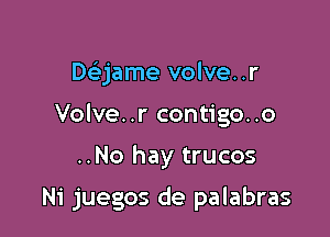 Dc'ejame volve..r

Volve..r contigo..o

..No hay trucos

Ni juegos de palabras