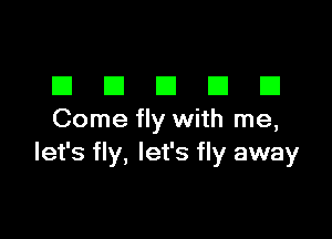 EIEIEIEIEI

Come fly with me,
let's fly, let's fly away