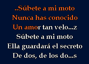 ..Sf1bete a 111i moto
Nunca has conocido
Um amor tan velo...z

Sflbete a 111i moto
Ella guardarei e1 secreto
De dos, de los d0...s