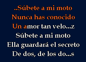 ..Sf1bete a 111i moto
Nunca has conocido
Um amor tan velo...z

Sflbete a 111i moto
Ella guardarei e1 secreto
De dos, de los d0...s