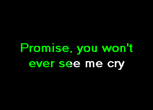 Promise, you won't

ever see me cry
