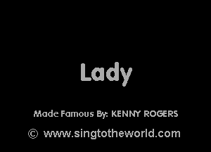Lady

Made Famous Byz KENNY ROGERS

(Q www.singtotheworld.com