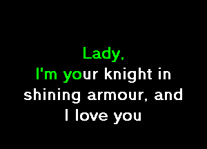 Lady,

I'm your knight in
shining armour, and
I love you