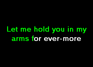 Let me hold you in my

arms for ever-more