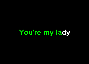 You're my lady