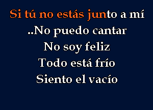 Si til n0 esteis junto a 111i
..N0 puedo cantar
N0 soy feliz
Todo estei frio
Siento e1 vacio