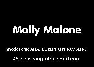 Molllly Mmllone

Made Famous By. DUBLIN CITY RAMBLERS

(Q www.singtotheworld.com