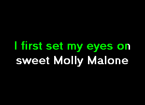 I first set my eyes on

sweet Molly Malone