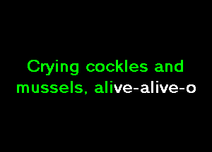 Crying cockles and

mussels. alive-alive-o