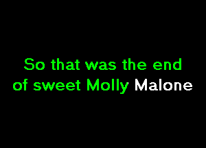 So that was the end

of sweet Molly Malone