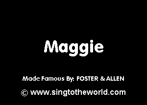 Maggie

Made Famous Byz FOSTER 8gALLEN

(Q www.singtotheworld.com
