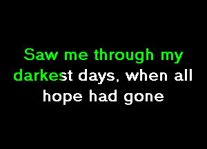 Saw me through my

darkest days, when all
hope had gone