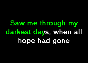 Saw me through my

darkest days, when all
hope had gone