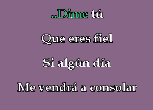 ..Di1ne til

Que eres fiel

Si algfm dia

Me vendni a consolar