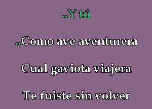 ..Y til
..C 01110 ave aventurera

Cual gaviota viajera

Te fuiste sin volver l