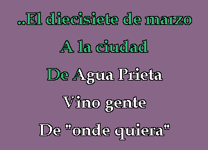 ..El diecisiete de marzo
A la Ciudad

De Agua Prieta
Vino gente-

De onde quiera