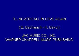 I'LL NEVER FALL IN LOVE AGAIN

(B Bachaxach - H, David)

JAC MUSIC C0 , INC
WARNER CHAPPELL MUSIC PUBLISHING